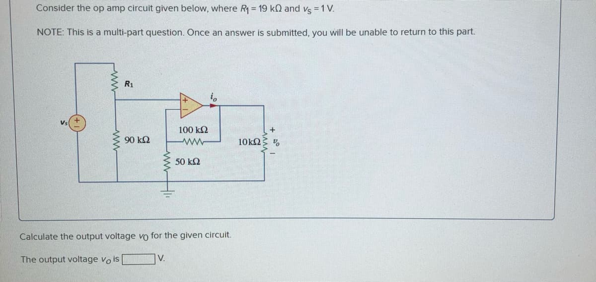 Consider the op amp circuit given below, where R = 19 k0 and vs = 1 V.
NOTE: This is a multi-part question. Once an answer is submitted, you will be unable to return to this part.
R1
100 k2
90 k2
10k2
50 kQ
Calculate the output voltage vo for the given circuit.
The output voltage vo is
V.
ww
ww
