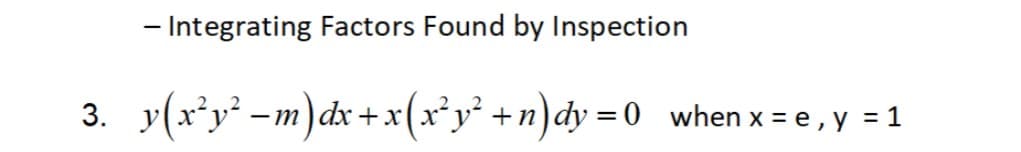 - Integrating Factors Found by Inspection
3._y(x²y² −m)dx+x(x²y² + n)dy=0_ when x = e, y = 1