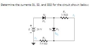 Determine the currents I1, 12, and ID2 for the circuit shown below:
Si
3.3k2
D
20 V
D2
Si
R:
5.6 k2
