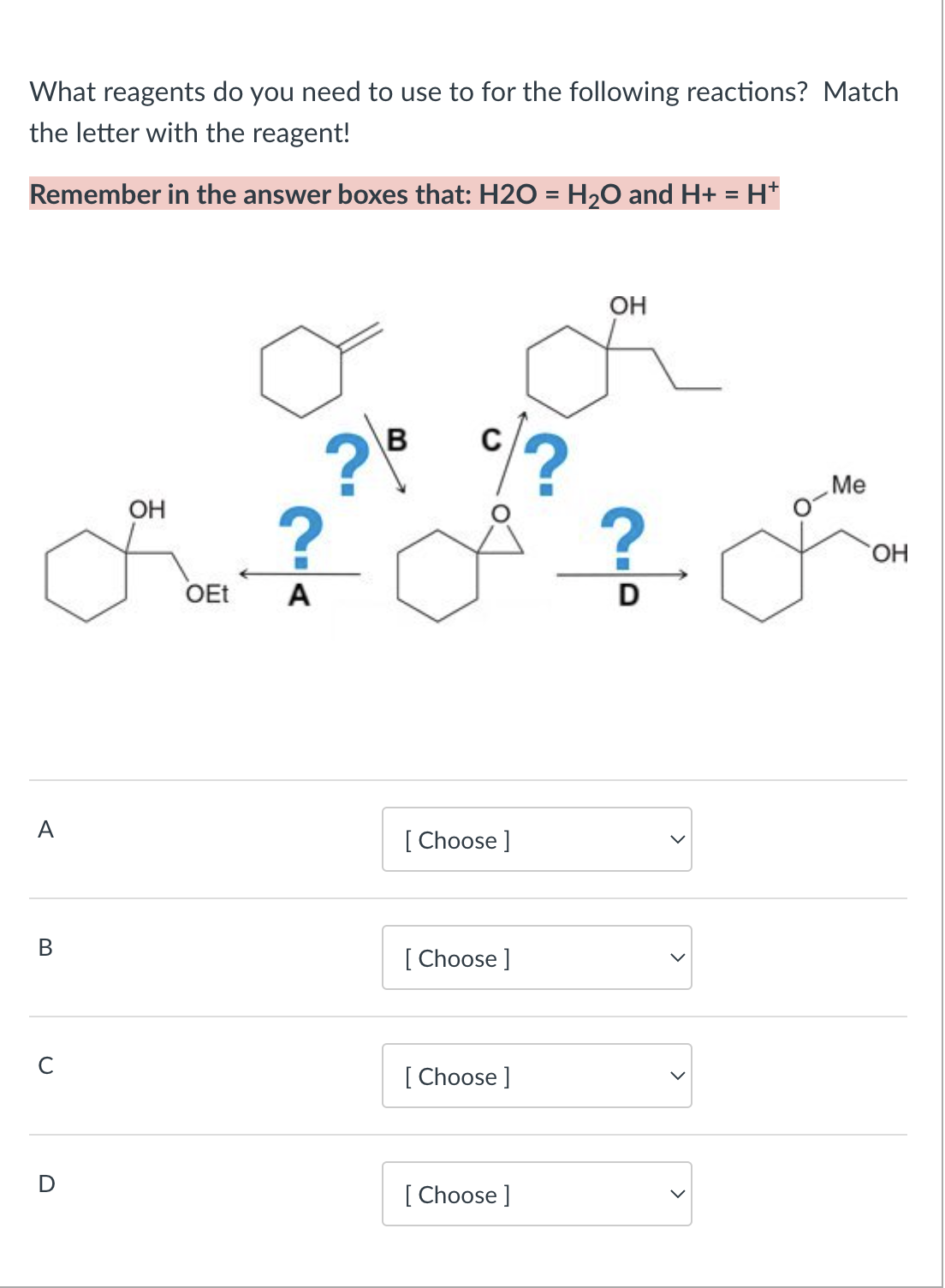 What reagents do you need to use to for the following reactions? Match
the letter with the reagent!
Remember in the answer boxes that: H2O = H₂O and H+ = H+
A
B
Me
R?ď? d
OEt A
C
D
B
OH
c/?
[Choose ]
[Choose ]
[Choose ]
OH
[Choose ]
D
OH