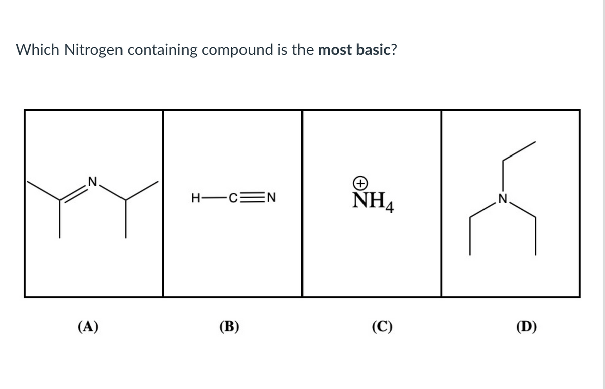 Which Nitrogen containing compound is the most basic?
N
(A)
H-C N
(B)
NH4
(C)
(D)