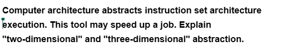 Computer architecture abstracts instruction set architecture
execution. This tool may speed up a job. Explain
"two-dimensional"
and "three-dimensional" abstraction.