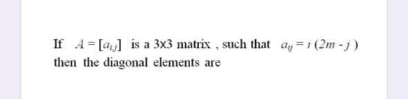 If A = [a,] is a 3x3 matrix , such that ay =i (2m -j)
then the diagonal elements are
