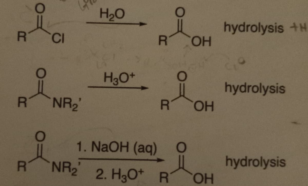 요.
R
R
R
CI
NR₂'
H₂O
'NR₂'
R OH
H₂O* hydrolysis
H3O+
O
R OH
1. NaOH (aq) O
2. H3O+ R
hydrolysis +H
OH
hydrolysis