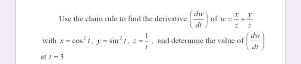 dw
of w =
dt
x y
Use the chain rule to find the derivative
1
with x= cos t, y= sin?t, = :
dw
and determine the value of
dt
at t = 3
