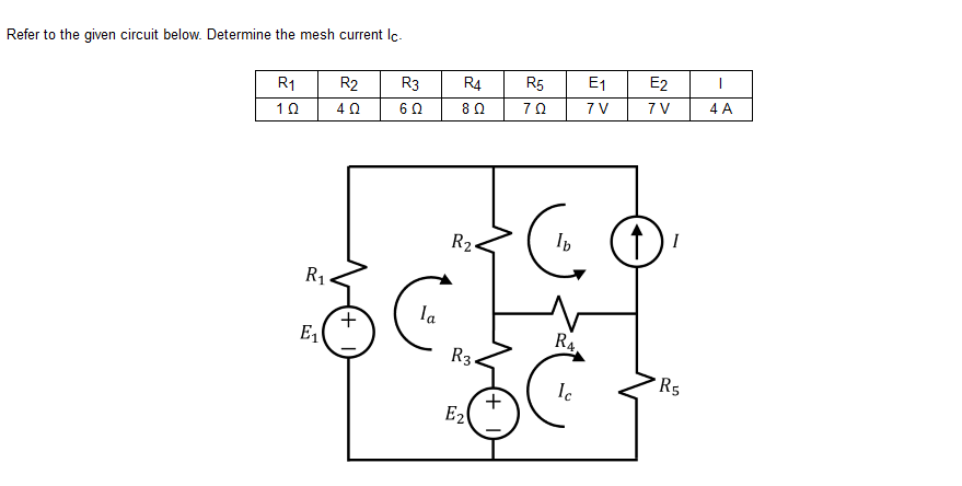 Refer to the given circuit below. Determine the mesh current Iç.
R4
R5
E1
E2
R1
R2
R3
70
7 V
7 V
4 A
6 0
80
10
40
I
R2.
R1
la
R4
R3
*R5
Ic
E2
