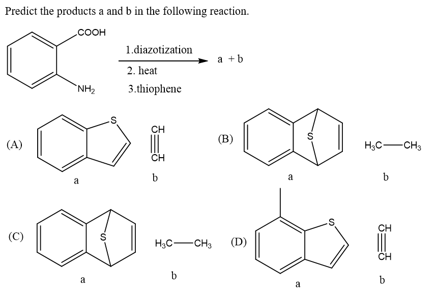 Predict the products a and b in the following reaction.
.COOH
1.diazotization
a +b
2. heat
`NH2
3.thiophene
CH
(В)
(A)
H3C-CH3
CH
b
a
b
a
--
CH
(C)
S
H3C-CH3
(D)
CH
b
a
b
a
