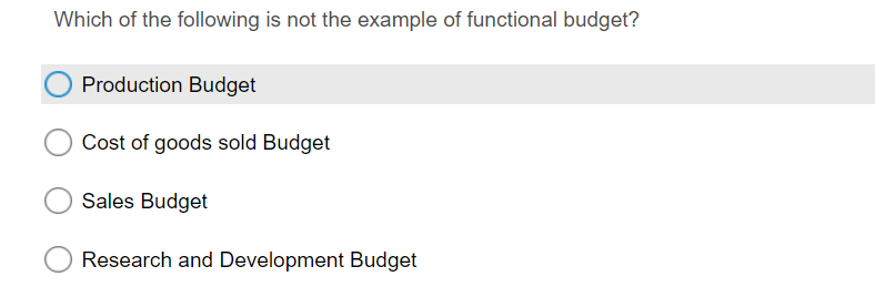 Which of the following is not the example of functional budget?
Production Budget
Cost of goods sold Budget
Sales Budget
Research and Development Budget
