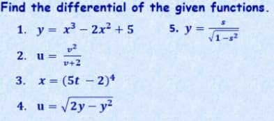 Find the differential of the given functions.
1. y= x³ – 2x² + 5
5. у 3
y =
1-s2
2. u =
v+2
3. x= (5t – 2)*
4. u = /2y - y²
