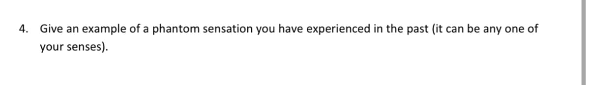 4. Give an example of a phantom sensation you have experienced in the past (it can be any one of
your senses).
