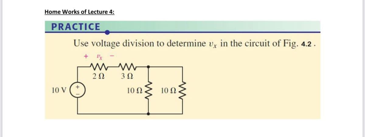 Home Works of Lecture 4:
PRACTICE
Use voltage division to determine vz in the circuit of Fig. 4.2.
2Ω
3Ω
10 V (*
10 Ω
10 Ω
