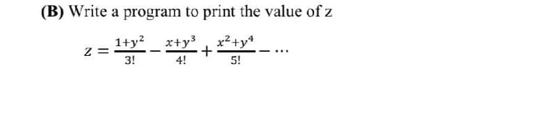 (B) Write a program to print the value of z
1+y?
x+y3
x²+y*
z =
3!
+
4!
5!
