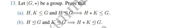 13. Let (G, *) be a group. Prove that
(a). H, KG and H
H*K≤ G.
(b). HG and KAG⇒ H✩ KAG.
Tata