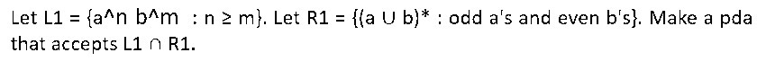 Let L1 = {a^n b^m : n 2 m}. Let R1 = {(a U b)* : odd a's and even b's}. Make a pda
that accepts L1 n R1.
%3D
