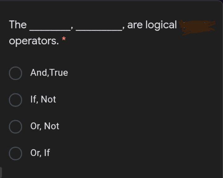 The
are logical
operators. *
O And, True
O If, Not
O Or, Not
O or, If
