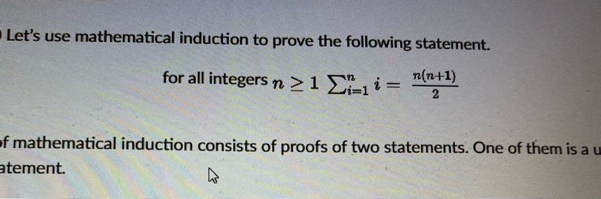 Let's use mathematical induction to prove the following statement.
for all integers n >1 Ei-1 i =
n(n+1)
of mathematical induction consists of proofs of two statements. One of them is a u
atement.
