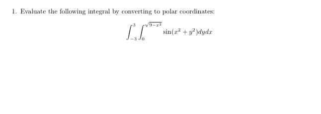 1. Evaluate the following integral by converting to polar coordinates:
sin(a + y" )dydr
