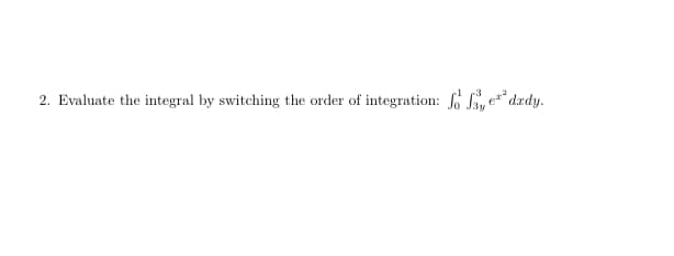 2. Evaluate the integral by switching the order of integration: Sy e" dædy.
