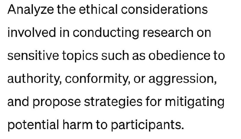 Analyze the ethical
considerations
involved in conducting research on
sensitive topics such as obedience to
authority, conformity, or aggression,
and propose strategies for mitigating
potential harm to participants.