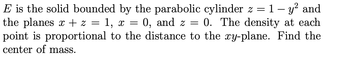E is the solid bounded by the parabolic cylinder z = 1 – y? and
the planes x + z
point is proportional to the distance to the ry-plane. Find the
center of mass.
1, х
0, and z =
0. The density at each
