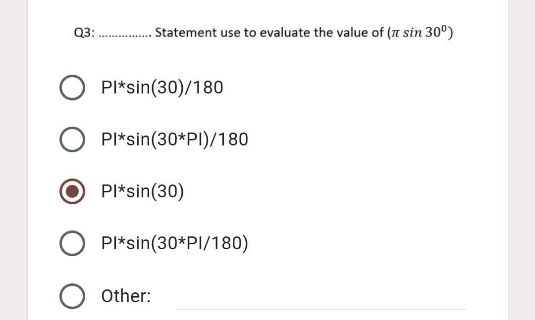 Q3:
Statement use to evaluate the value of (n sin 30°)
PI*sin(30)/180
PI*sin(30*PI)/180
PI*sin(30)
Pl*sin(30*PI/180)
Other:

