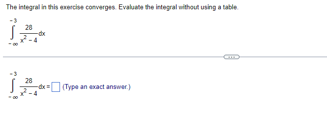 The integral in this exercise converges. Evaluate the integral without using a table.
- 3
28
-dx
2
X* - 4
- 3
28
-dx D
x?
(Type an exact answer.)
- 4
- 00
