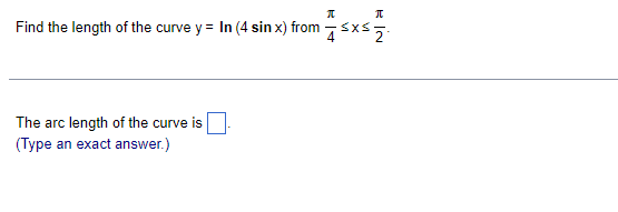 Find the length of the curve y = In (4 sin x) from 7sxS5.
The arc length of the curve is
(Type an exact answer.)
