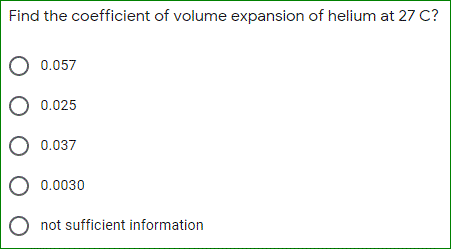 Find the coefficient of volume expansion of helium at 27 C?
O 0.057
O 0.025
0.037
O 0.0030
O not sufficient information
