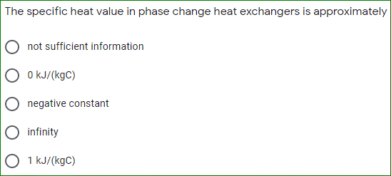 The specific heat value in phase change heat exchangers is approximately
not sufficient information
O kJ/(kgC)
negative constant
O infinity
1 kJ/(kgC)
