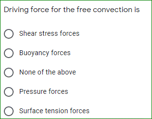 Driving force for the free convection is
Shear stress forces
Buoyancy forces
None of the above
Pressure forces
Surface tension forces
