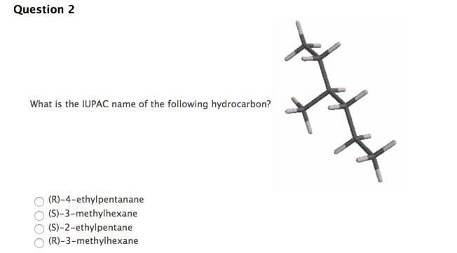 Question 2
What is the IUPAC name of the following hydrocarbon?
(R)-4-ethylpentanane
(S)-3-methylhexane
(S)-2-ethylpentane
(R)-3-methylhexane