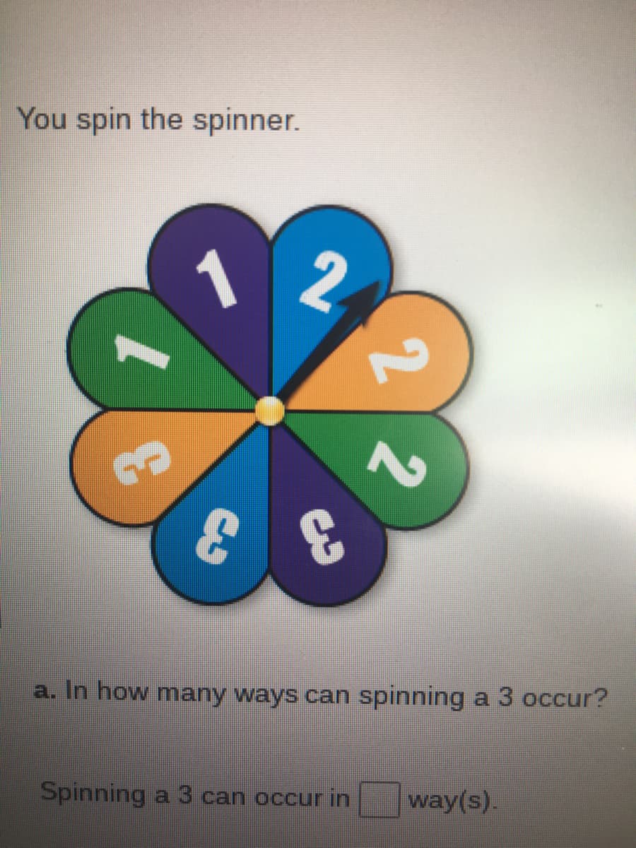 You spin the spinner.
3.
a. In how many ways can spinning a 3 occur?
Spinning a 3 can occur in
way(s).
22
