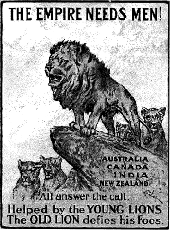 THE EMPIRE NEEDS MEN!
AUSTRALIA
CANADA
INDIA
NEW ZEALAND
All answer the call.
Helped by the YOUNG LIONS
The OLD LION defies his Focs.
