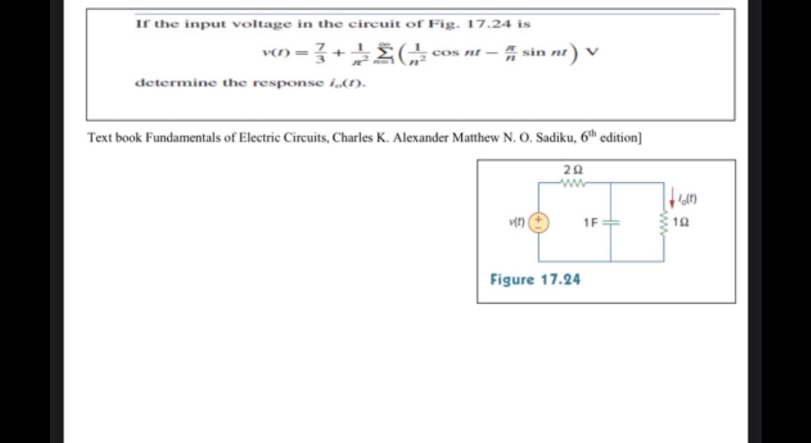 If the input voltage in the circuit of Fig. 17.24 is
+)37+ { ·
V(1)=
determine the response i,(1).
cos nt -
sin nt
in nt) V
Text book Fundamentals of Electric Circuits, Charles K. Alexander Matthew N. O. Sadiku, 6th edition]
202
www
v(t)
Figure 17.24
1F
+1011
19
www