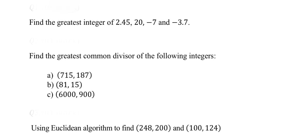 Find the greatest integer of 2.45, 20, −7 and −3.7.
Find the greatest common divisor of the following integers:
a) (715, 187)
b) (81, 15)
c) (6000, 900)
Using Euclidean algorithm to find (248, 200) and (100, 124)