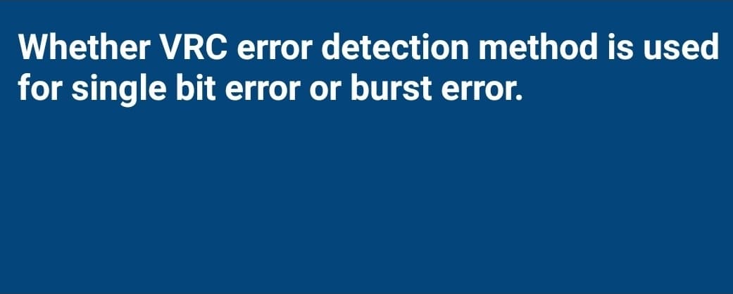 Whether VRC error detection method is used
for single bit error or burst error.