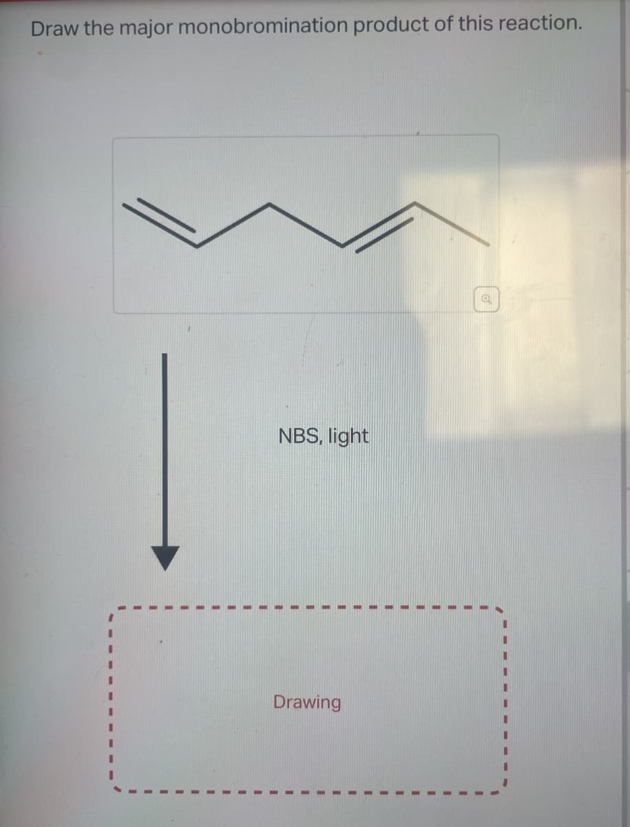 Draw the major monobromination product of this reaction.
NBS, light
Drawing
Q