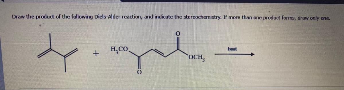 Draw the product of the following Diels-Alder reaction, and indicate the stereochemistry. If more than one product forms, draw only one.
dy gal
H,Co.
+
YOCH3
heat