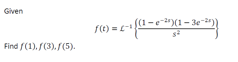Given
(1 – e-25)(1 – 3e-25)
f(t) = L-1
s2
Find f(1), f(3), f(5).
