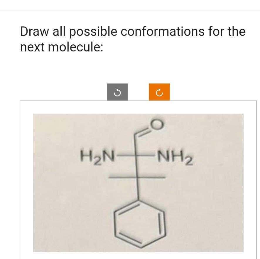 Draw all possible conformations for the
next molecule:
H₂N
NH₂