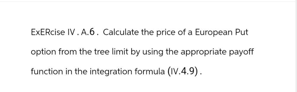 ExERcise IV.A.6. Calculate the price of a European Put
option from the tree limit by using the appropriate payoff
function in the integration formula (IV.4.9).