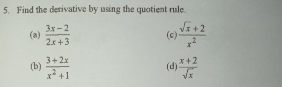 5. Find the derivative by using the quotient rule.
3x-2
(a)
2x +3
Jr+2
(c)-
3+2x
(b)
x² +1
(d) *+2
