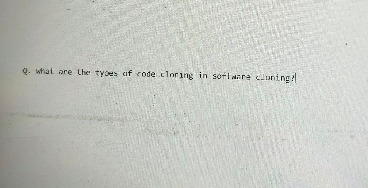 Q. what are the types of code cloning in software cloning?