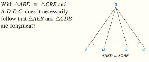 With AABD = ACBE and
A-D-E-C, does it necessarily
follow that AAEB and ACDB
are congruent?
A
D.
AABD = ACBE
