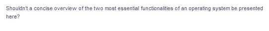 Shouldn't a concise overview of the two most essential functionalities of an operating system be presented
here?
