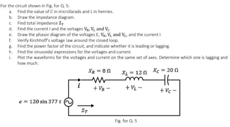 a. Find the value of C in microfarads and L in henries.
b. Draw the impedance diagram.
c. Find total impedance Z
d. Find the current I and the voltages Vr, V1 and Vc
