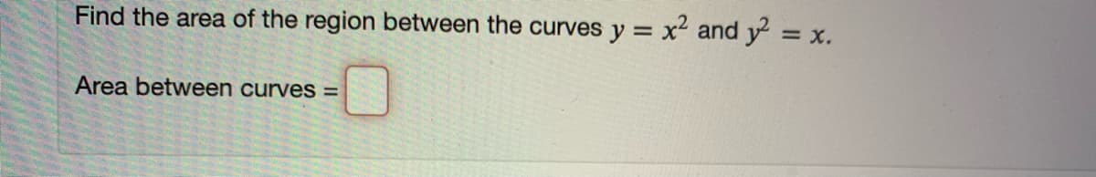 Find the area of the region between the curves y = x2 and y =
= x.
Area between curves =
