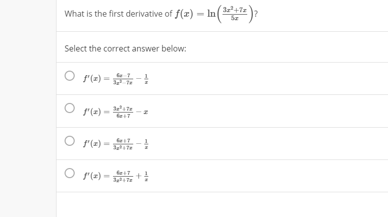 3z2+7x
What is the first derivative of f(x) = In(= )?
5z
Select the correct answer below:
6z-7
f'(x) = -
372-71
3z2+7z
f'(x) =
6z+7
O f'(x) =
6z+7
1
372+71
O f'(x) =
6z+7
372+71
