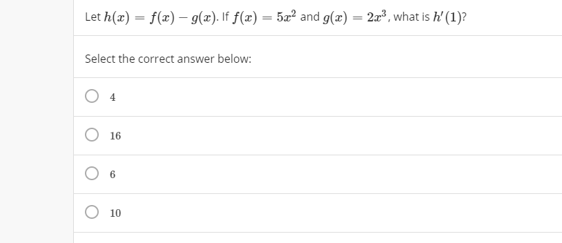 Let h(x) = f(x) – g(x). If f(x) = 5æ² and g(x) = 2x, what is h' (1)?
Select the correct answer below:
O 16
O 10
