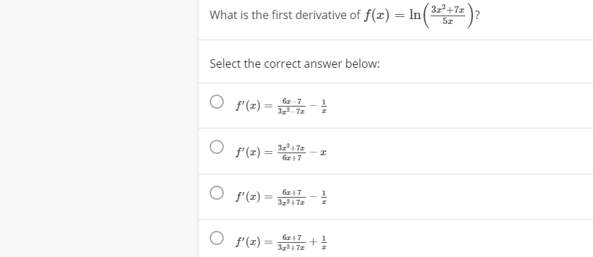 32²+7x
What is the first derivative of f(x) = In( 12 )?
Select the correct answer below:
6z-7
f'(x)
f'(x) =
6z+7
6z+7
1
f'(x) =
372+7z
O f'(x)=
6z+7
3z2+7z
